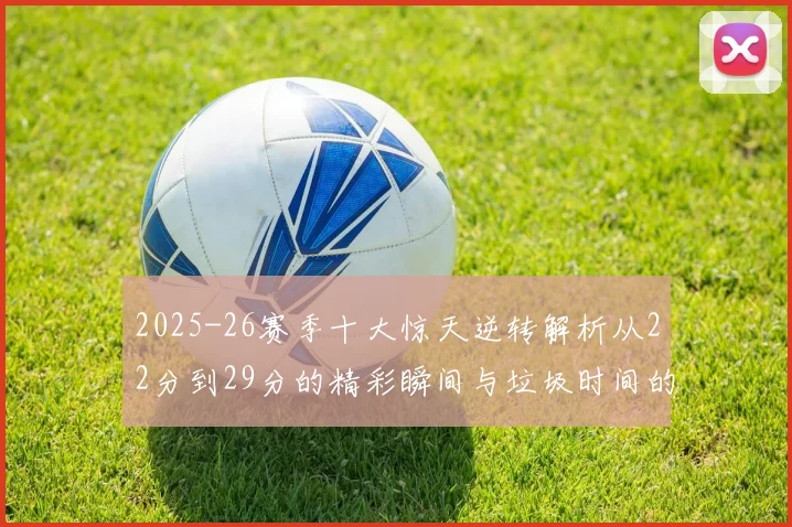 2025-26赛季十大惊天逆转解析从22分到29分的精彩瞬间与垃圾时间的真实定义