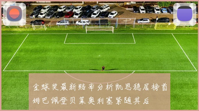 金球奖最新赔率分析凯恩稳居榜首姆巴佩登贝莱奥利塞紧随其后