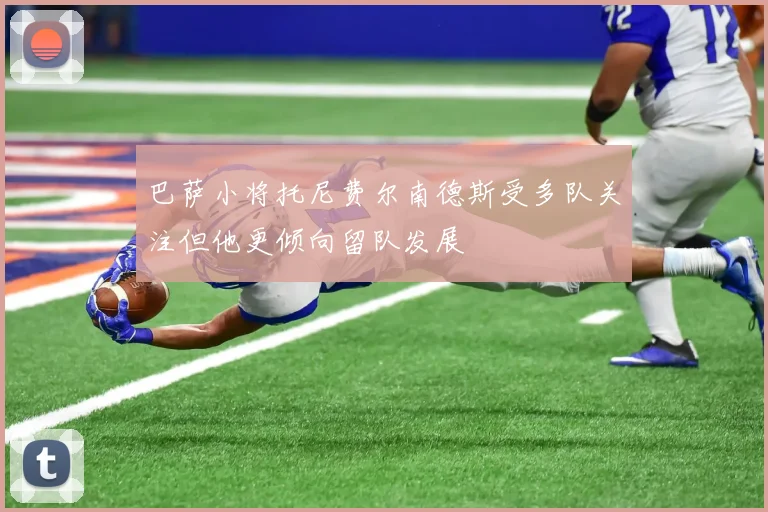巴萨小将托尼费尔南德斯受多队关注但他更倾向留队发展