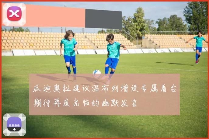 瓜迪奥拉建议温布利增设专属看台期待再度光临的幽默发言
