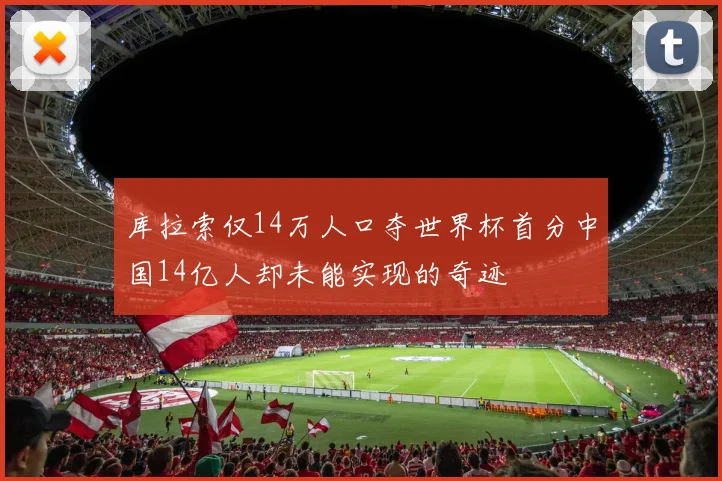 库拉索仅14万人口夺世界杯首分中国14亿人却未能实现的奇迹
