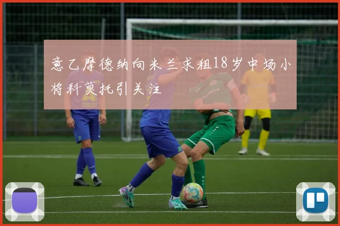 意乙摩德纳向米兰求租18岁中场小将科莫托引关注