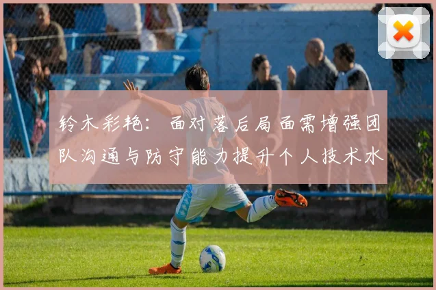 铃木彩艳：面对落后局面需增强团队沟通与防守能力提升个人技术水平