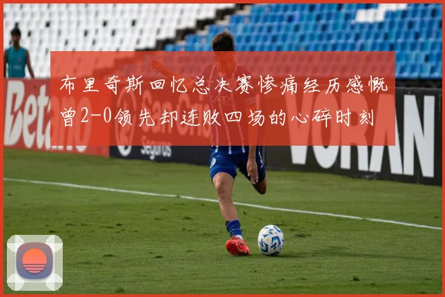 布里奇斯回忆总决赛惨痛经历感慨曾2-0领先却连败四场的心碎时刻